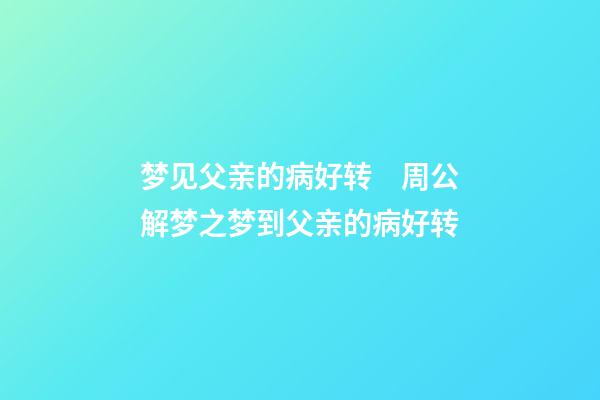 梦见父亲的病好转　周公解梦之梦到父亲的病好转